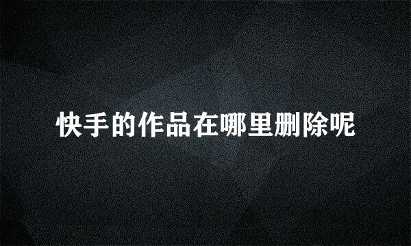 快手的作品在哪里删除呢