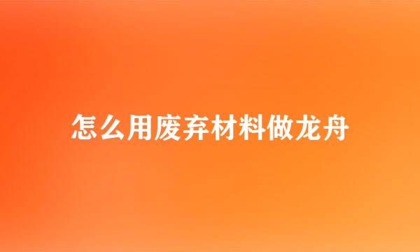 怎么用废弃材料做龙舟