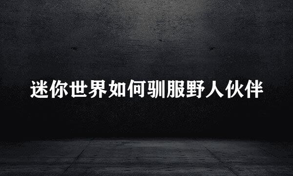 迷你世界如何驯服野人伙伴