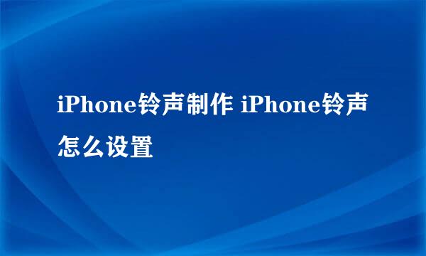 iPhone铃声制作 iPhone铃声怎么设置