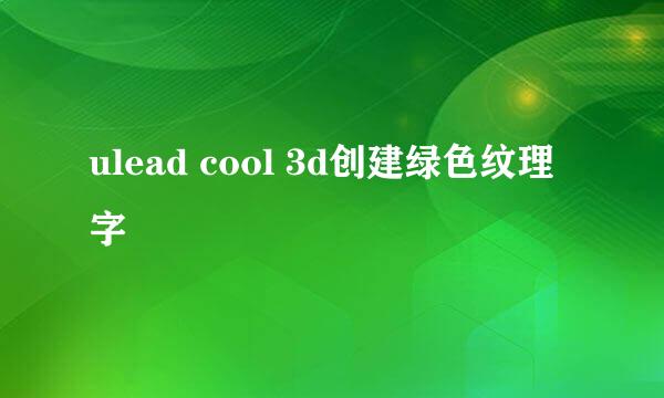 ulead cool 3d创建绿色纹理字