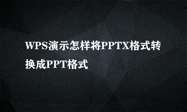WPS演示怎样将PPTX格式转换成PPT格式