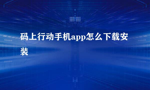 码上行动手机app怎么下载安装