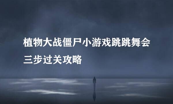 植物大战僵尸小游戏跳跳舞会三步过关攻略