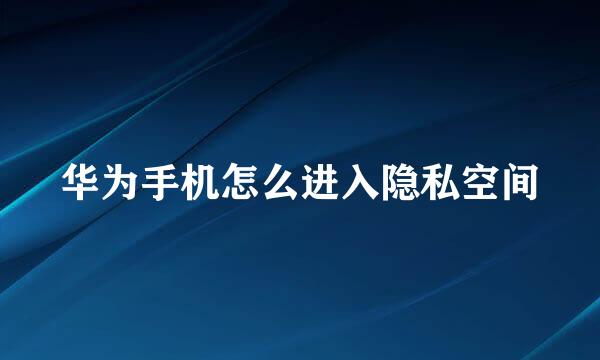 华为手机怎么进入隐私空间