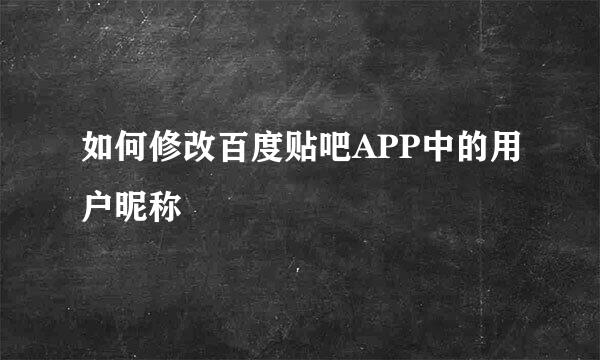 如何修改百度贴吧APP中的用户昵称