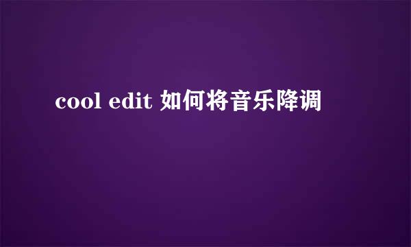cool edit 如何将音乐降调