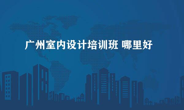 广州室内设计培训班 哪里好