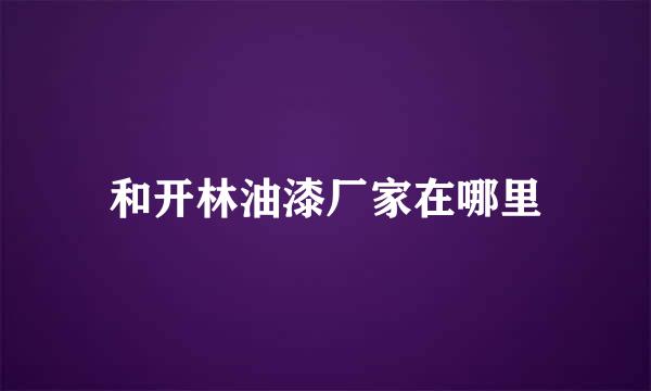 和开林油漆厂家在哪里
