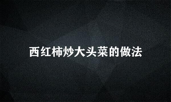 西红柿炒大头菜的做法