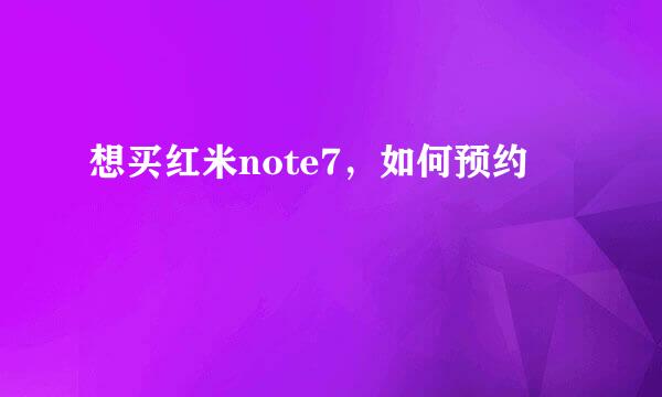 想买红米note7，如何预约