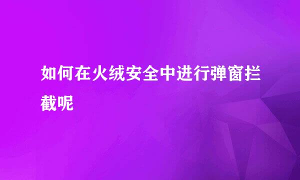 如何在火绒安全中进行弹窗拦截呢