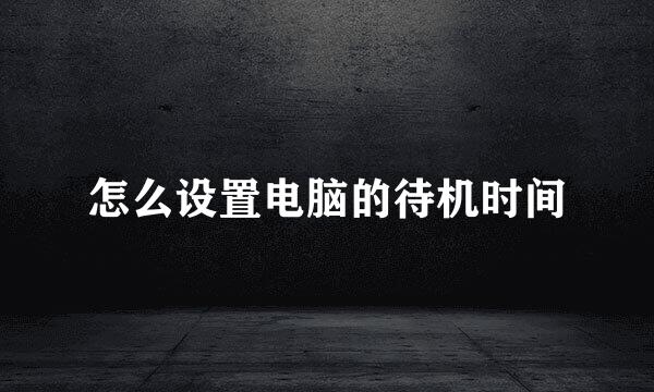 怎么设置电脑的待机时间