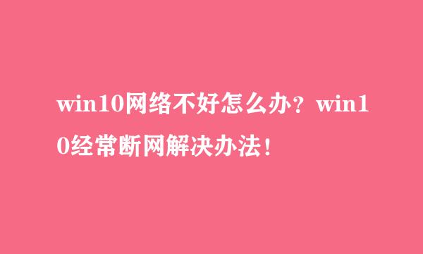 win10网络不好怎么办？win10经常断网解决办法！