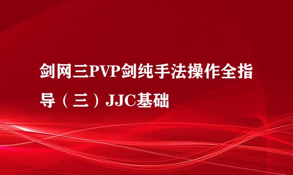 剑网三PVP剑纯手法操作全指导（三）JJC基础