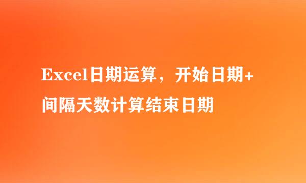 Excel日期运算，开始日期+间隔天数计算结束日期