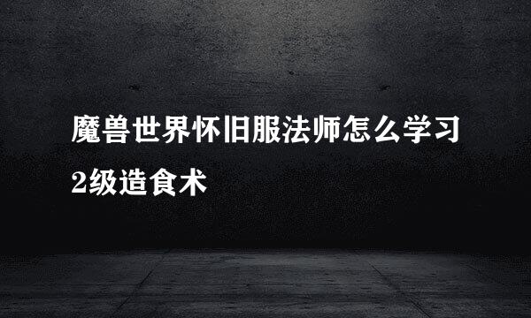 魔兽世界怀旧服法师怎么学习2级造食术