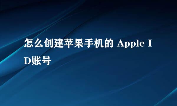 怎么创建苹果手机的 Apple ID账号