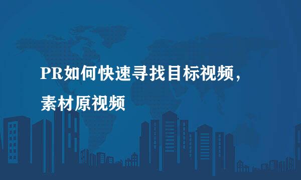 PR如何快速寻找目标视频，素材原视频
