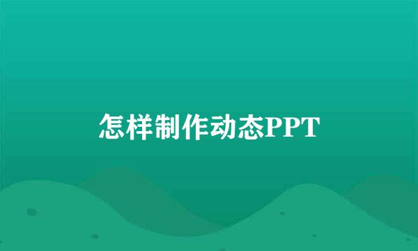 怎样制作动态PPT