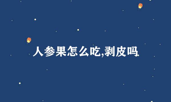 人参果怎么吃,剥皮吗