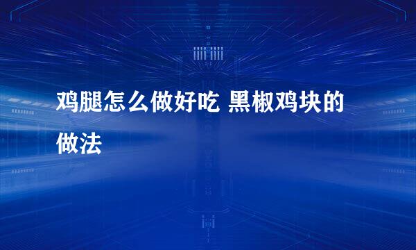 鸡腿怎么做好吃 黑椒鸡块的做法