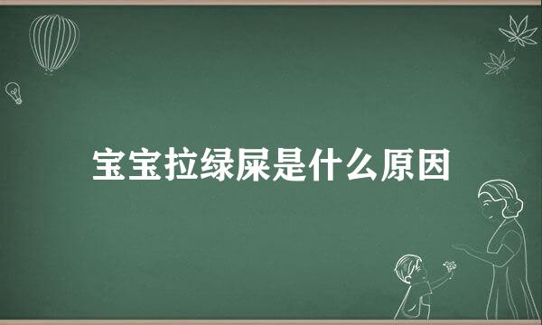 宝宝拉绿屎是什么原因