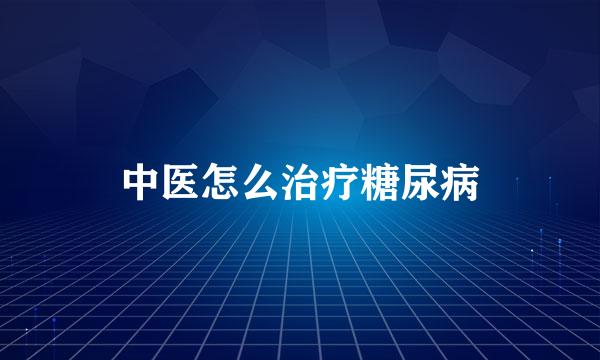 中医怎么治疗糖尿病