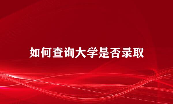 如何查询大学是否录取