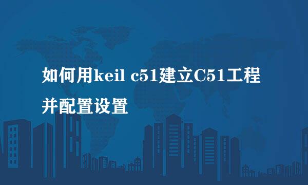 如何用keil c51建立C51工程并配置设置