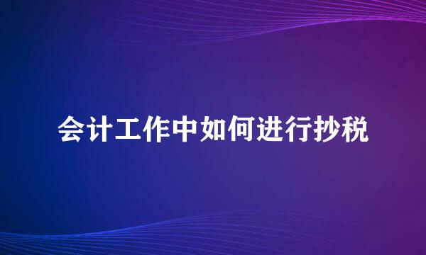 会计工作中如何进行抄税