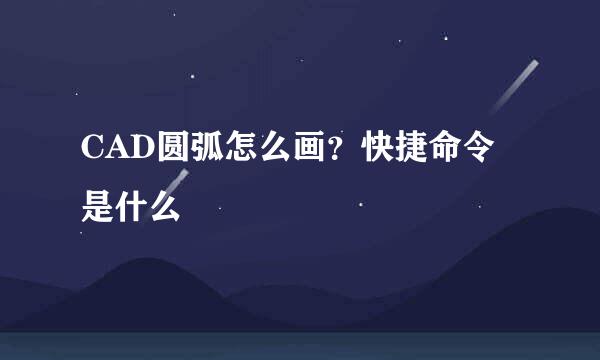 CAD圆弧怎么画？快捷命令是什么
