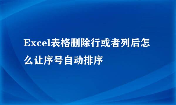 Excel表格删除行或者列后怎么让序号自动排序