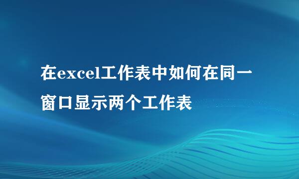 在excel工作表中如何在同一窗口显示两个工作表