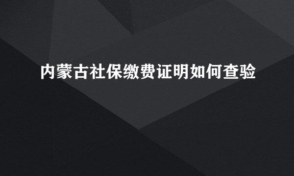 内蒙古社保缴费证明如何查验