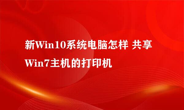 新Win10系统电脑怎样 共享 Win7主机的打印机