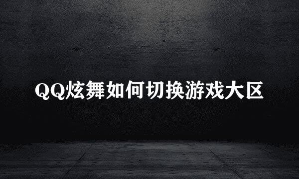 QQ炫舞如何切换游戏大区