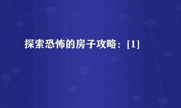 探索恐怖的房子攻略：[1]