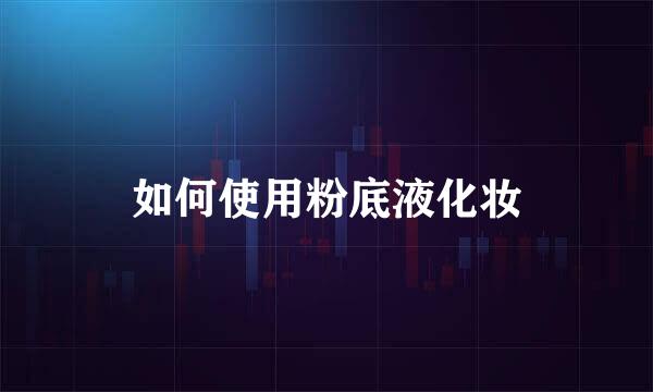 如何使用粉底液化妆