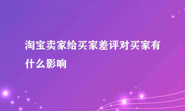 淘宝卖家给买家差评对买家有什么影响