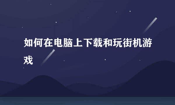 如何在电脑上下载和玩街机游戏