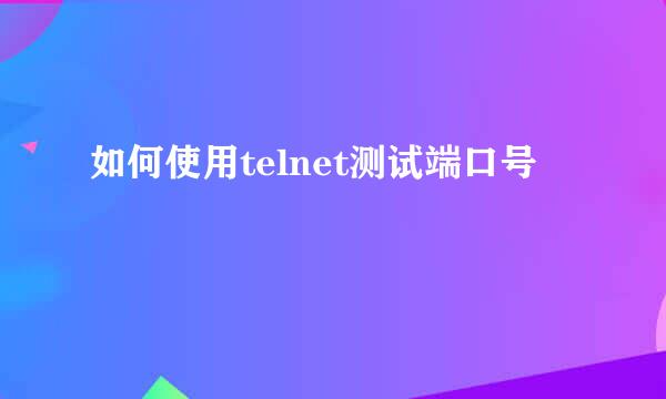 如何使用telnet测试端口号