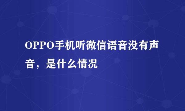 OPPO手机听微信语音没有声音,是什么情况