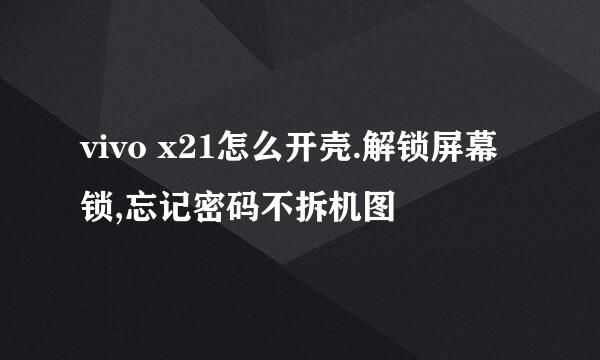 vivo x21怎么开壳.解锁屏幕锁,忘记密码不拆机图
