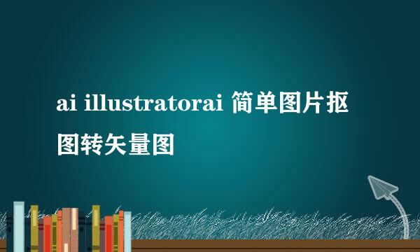ai illustratorai 简单图片抠图转矢量图