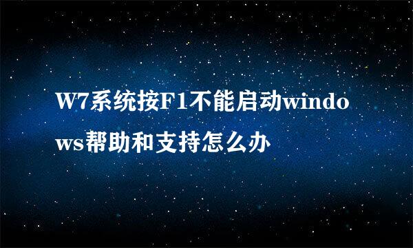 W7系统按F1不能启动windows帮助和支持怎么办