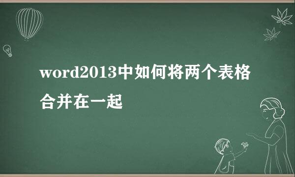 word2013中如何将两个表格合并在一起