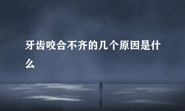 牙齿咬合不齐的几个原因是什么