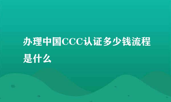 办理中国CCC认证多少钱流程是什么