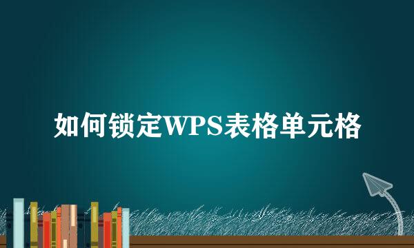 如何锁定WPS表格单元格